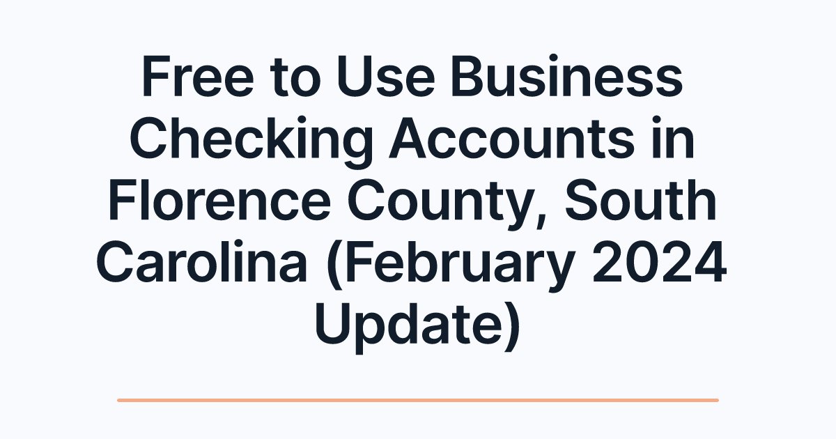 Free to Use Business Checking Accounts in Florence County, South Carolina (February 2024 Update)